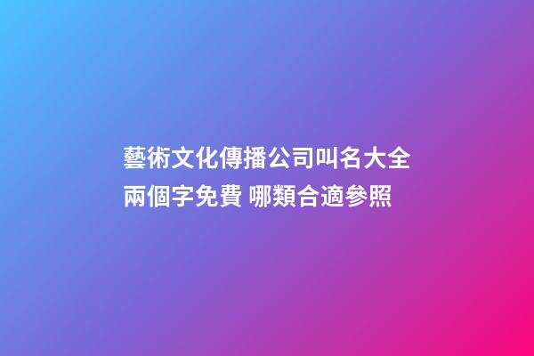 藝術文化傳播公司叫名大全兩個字免費 哪類合適參照